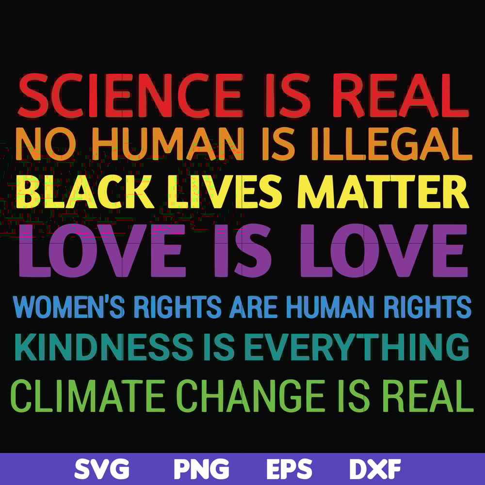 OTH0017-Science is real! Black lives matter! No human is illegal! Love is love! Women's rights are human rights! Kindness is everything! svg, png, dxf, eps digi