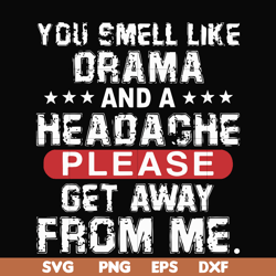 you smell like drama and a headache please get away from me svg, png, dxf, eps file fn000102