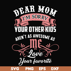 dear mom i'm sorry your other kids aren't as awesome as me love your favorite svg, png, dxf, eps file fn000109
