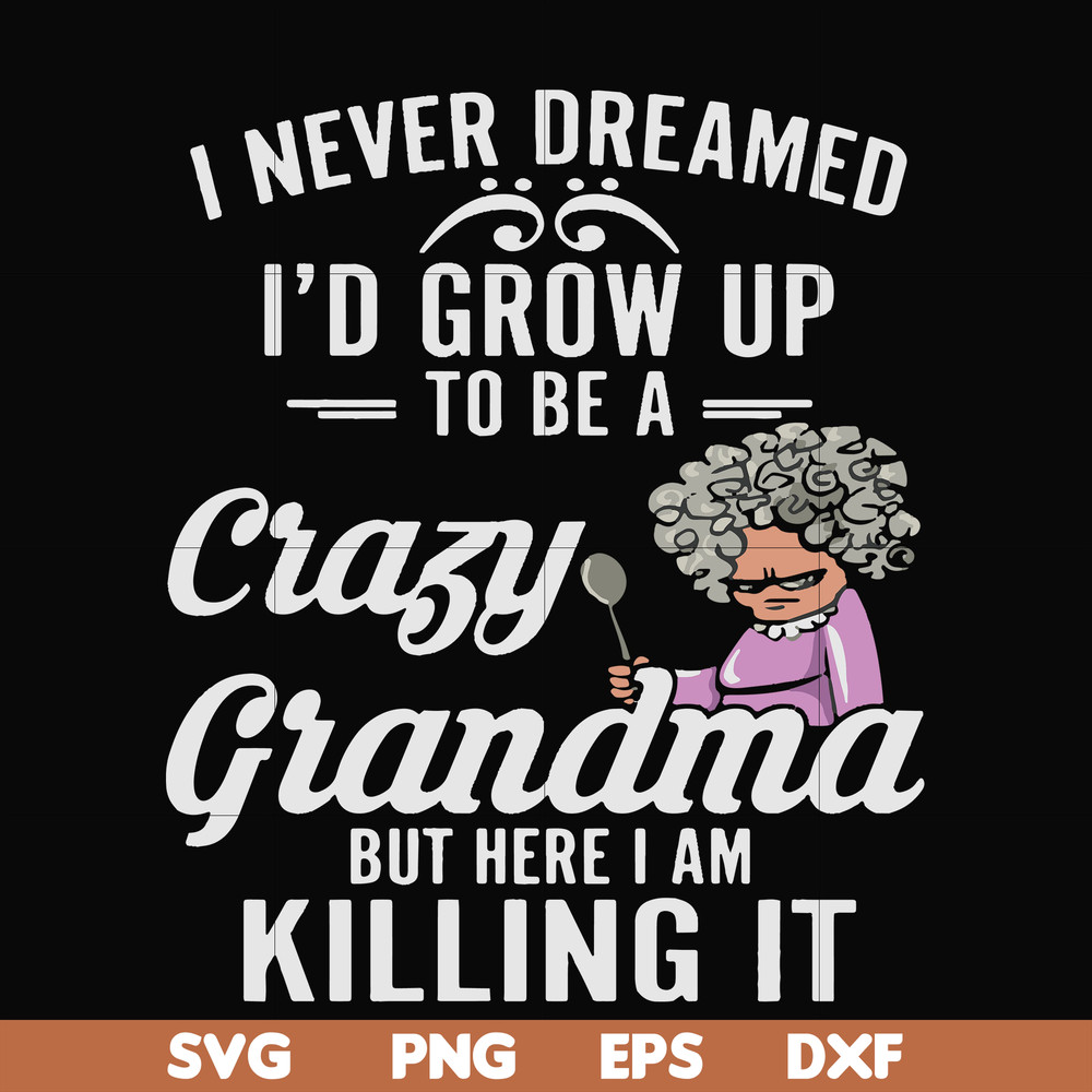 FN000153-I never freamed I'd grow up to be a crazy grandma but here I am killing it svg, png, dxf, eps file FN000153.jpg