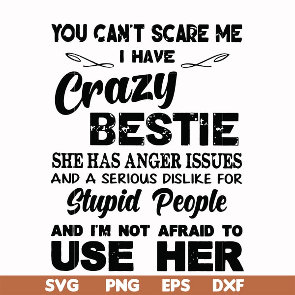 FN000330-You can't scare me I have crazy bestie she has anger issues and a serious dislike for stupid people and I'm not afraid to use her svg, png, dxf, eps fi