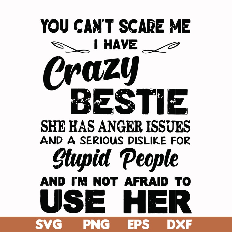 FN000330-You can't scare me I have crazy bestie she has anger issues and a serious dislike for stupid people and I'm not afraid to use her svg, png, dxf, eps fi