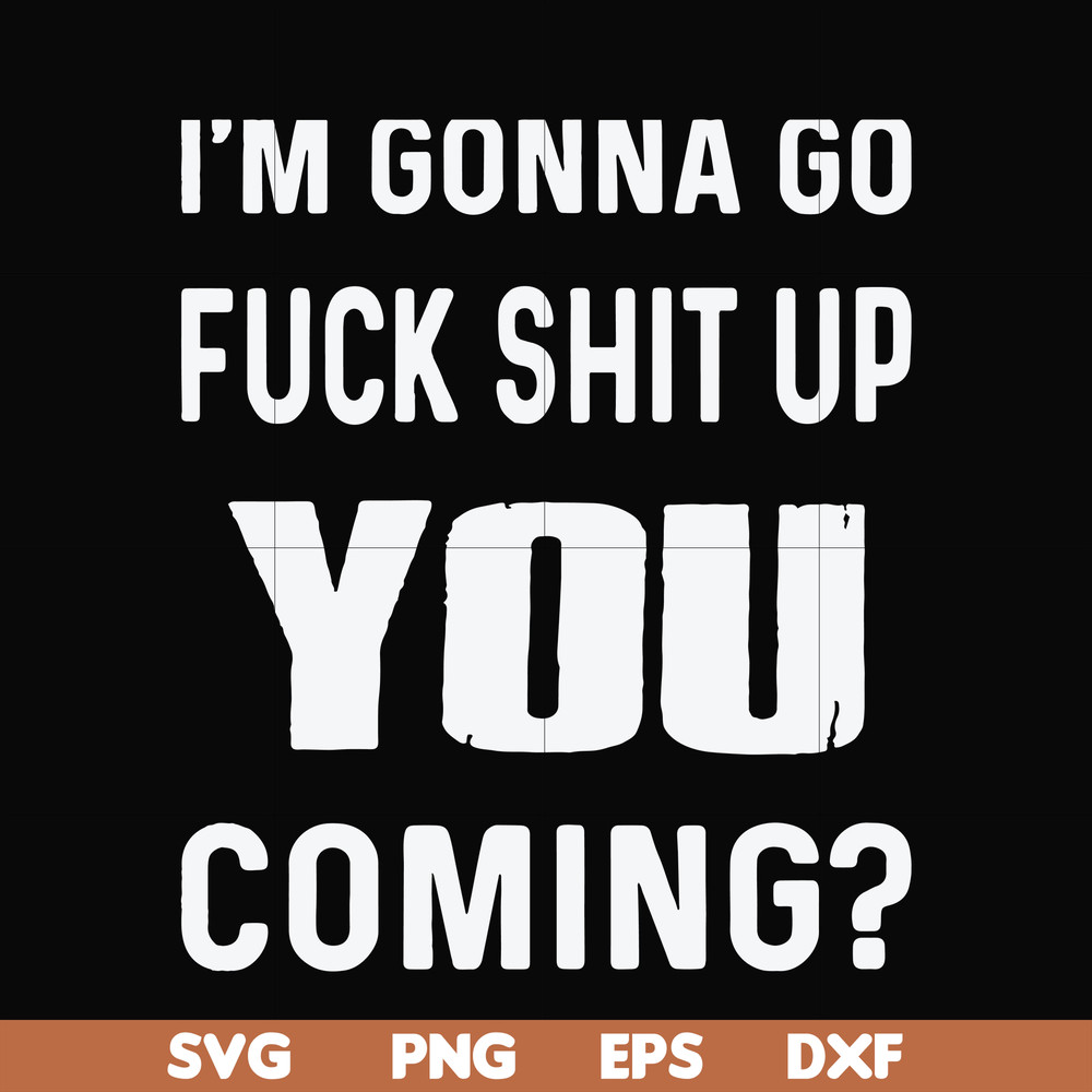 FN000469-I'm gonna go fuck shit up you coming svg, png, dxf, eps file FN000469.jpg