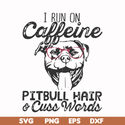 i run on caffeine pitbull hair cuss words svg, png, dxf, eps file fn000473