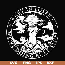 get in loser we're doing butt stuff svg, png, dxf, eps file fn000496