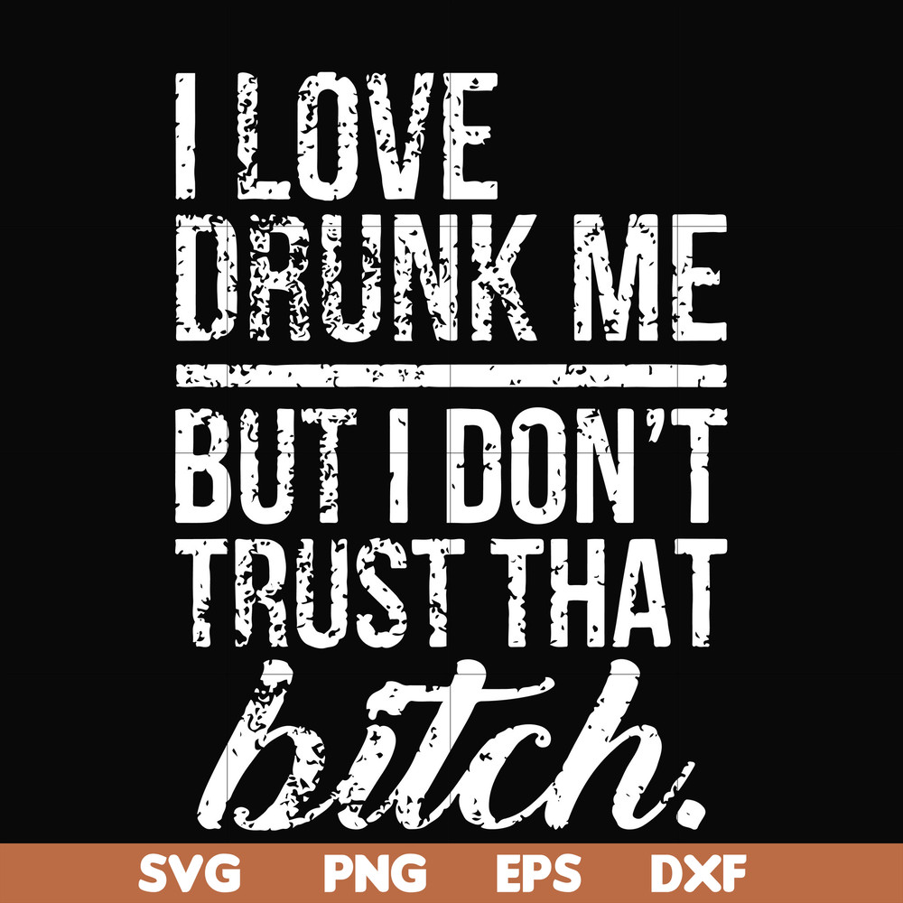 FN000508-I love drunk me but I don't trust that bitch svg, png, dxf, eps file FN000508.jpg