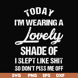 today i'm wearing a lovely shade of i slept like shit so don't piss me off svg, png, dxf, eps file fn000561