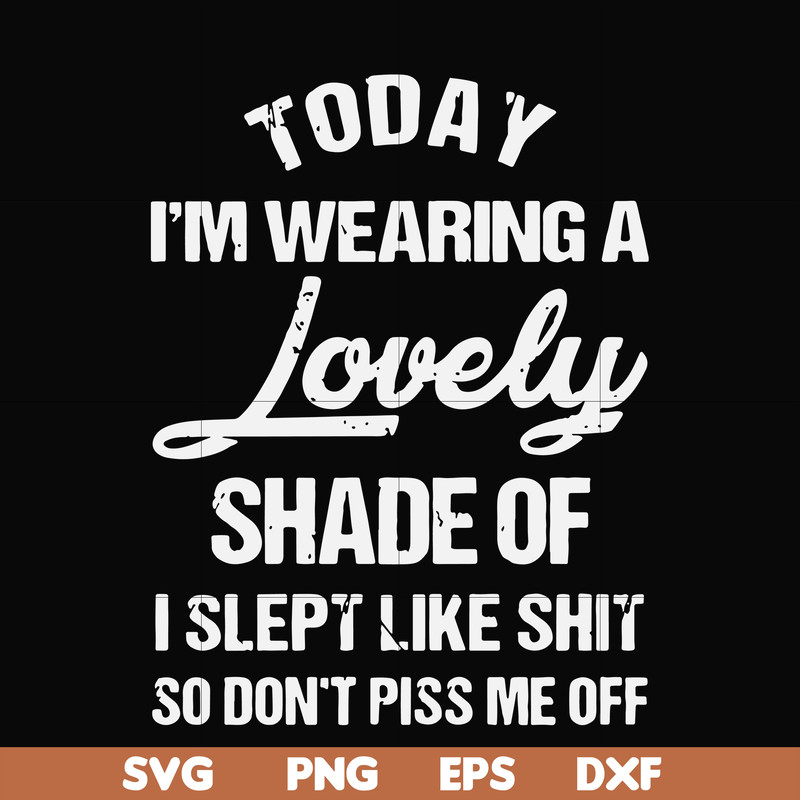 FN000561-Today I'm wearing a lovely shade of I slept like shit so don't piss me off svg, png, dxf, eps file FN000561.jpg
