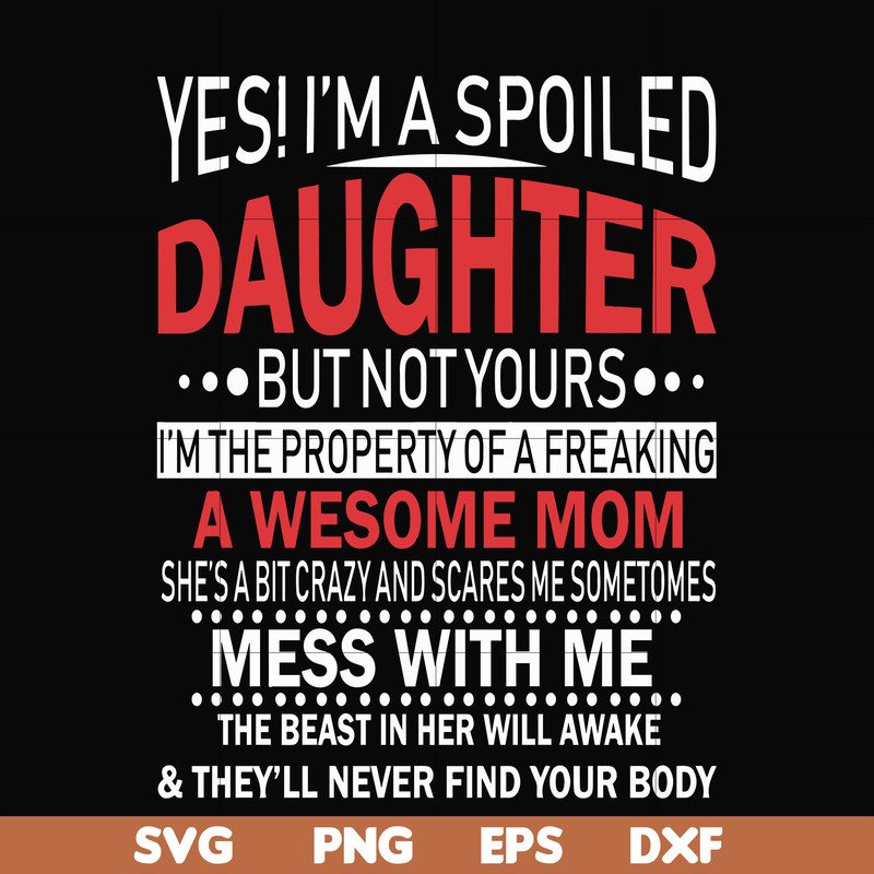 FN00060-Yes, I'm a spoiled daughter but not yours I'm the property of a freaking awesome mom svg, png, dxf, eps file FN00060.jpg