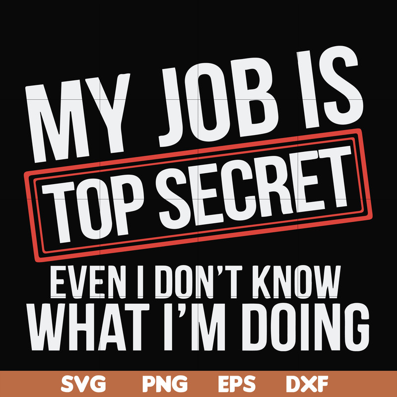 FN000604-My job is top secret even I don't know what I'm doing svg, png, dxf, eps file FN000604.jpg