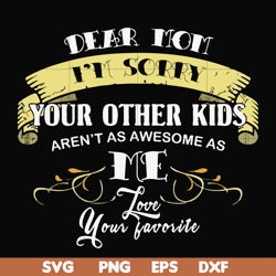 dear mom i'm sorry your other kids aren't as awesome as me love your favorite svg, png, dxf, eps file fn000633