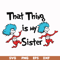 DR000111-That thing is my sister svg, png, dxf, eps file DR000111.jpg