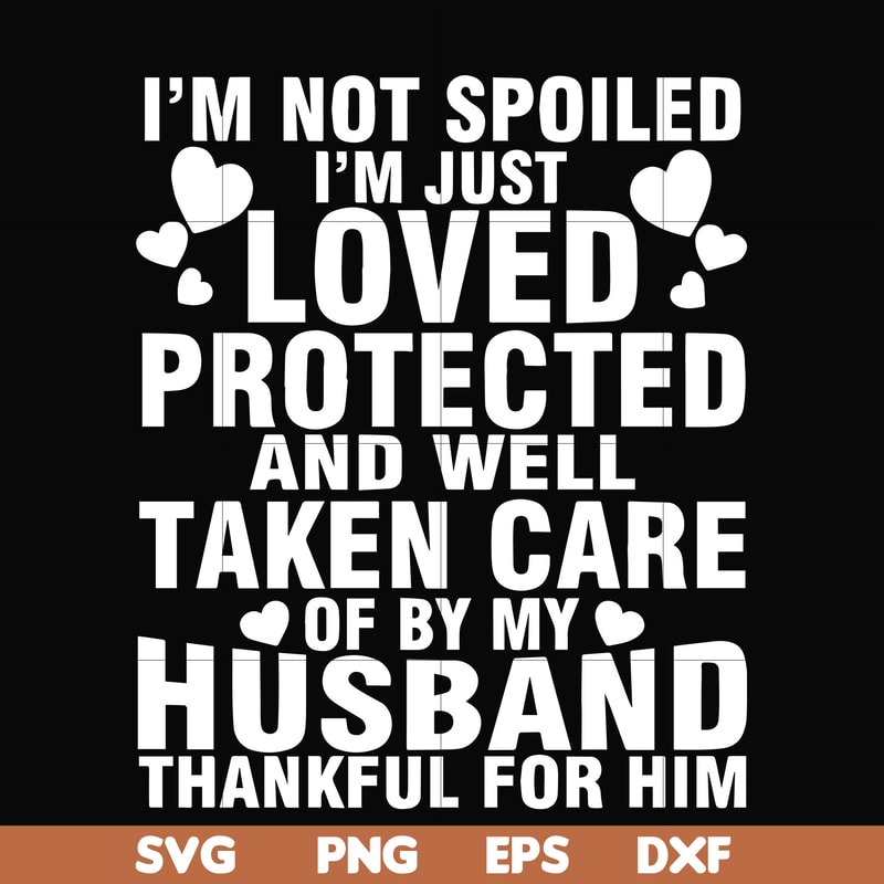 FN000133-I'm not spoiled I'm just loved protected and well taken care of by my husband thankful for him svg, png, dxf, eps file FN000133.jpg
