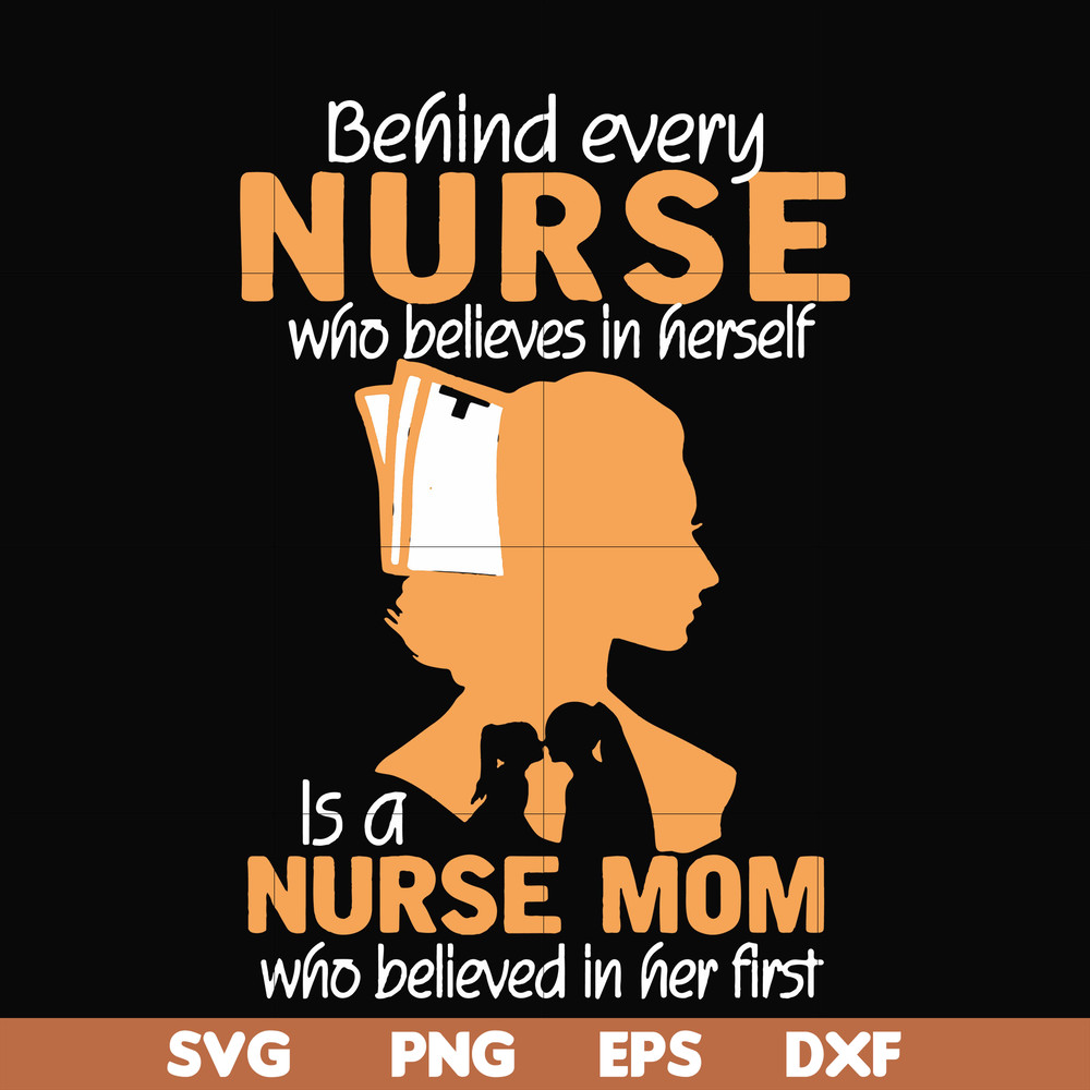 FN000254-Behind every nurse who believes in herself is a nurse mom who believed in her first svg, png, dxf, eps file FN000254.jpg