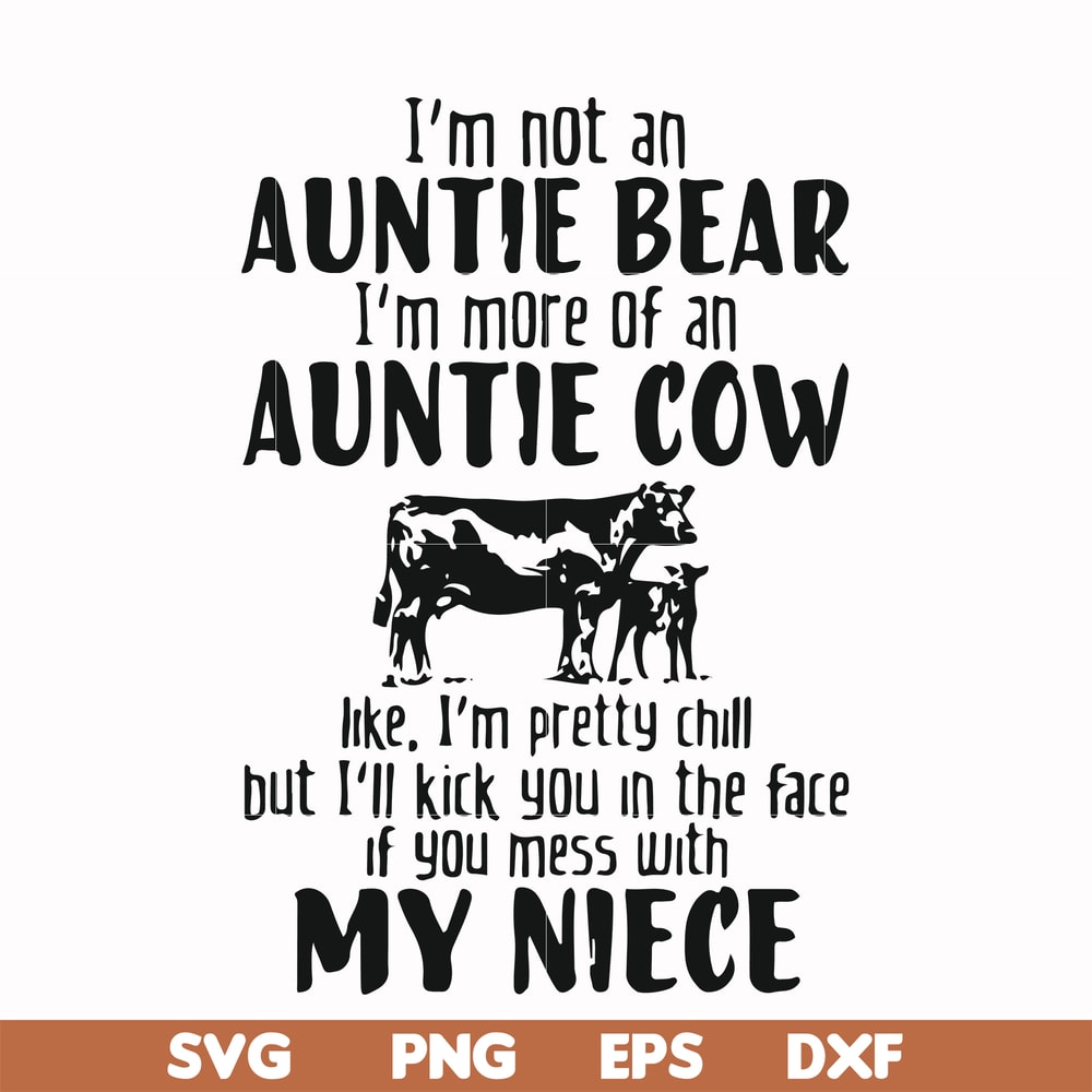 FN000266-I'm not an auntie bear I'm more of an auntie cow Uke I'm pretty chill but I'll kick you in the face if you mess with my niece svg, png, dxf, eps file F