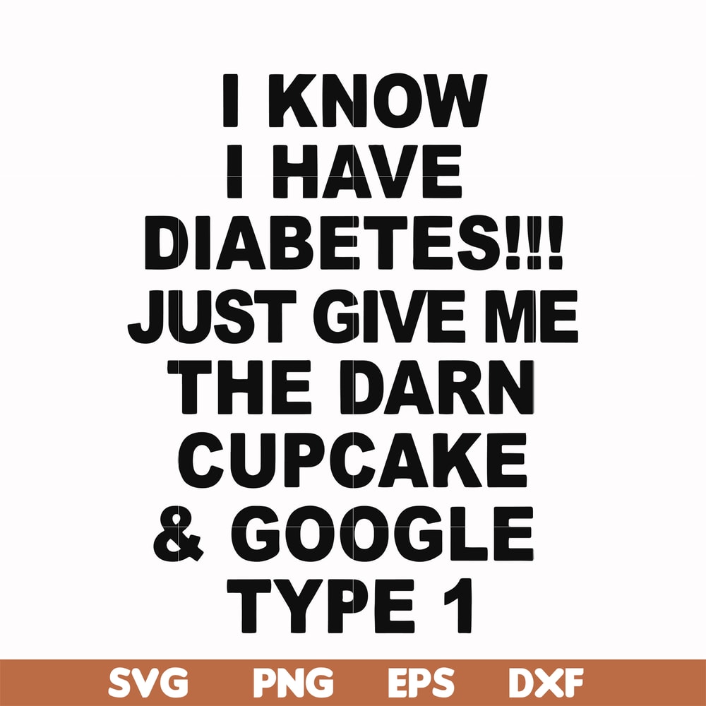 FN000288-I know I have diabetes just give me the darn cupcake google type 1 svg, png, dxf, eps file FN000288.jpg
