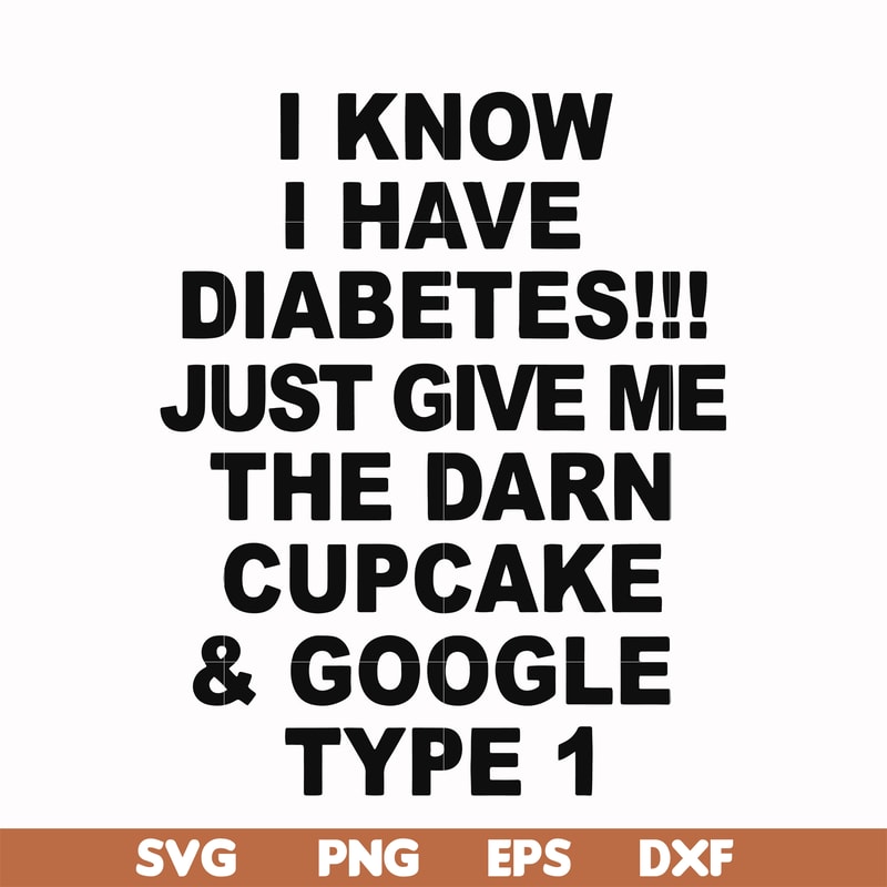 FN000288-I know I have diabetes just give me the darn cupcake google type 1 svg, png, dxf, eps file FN000288.jpg