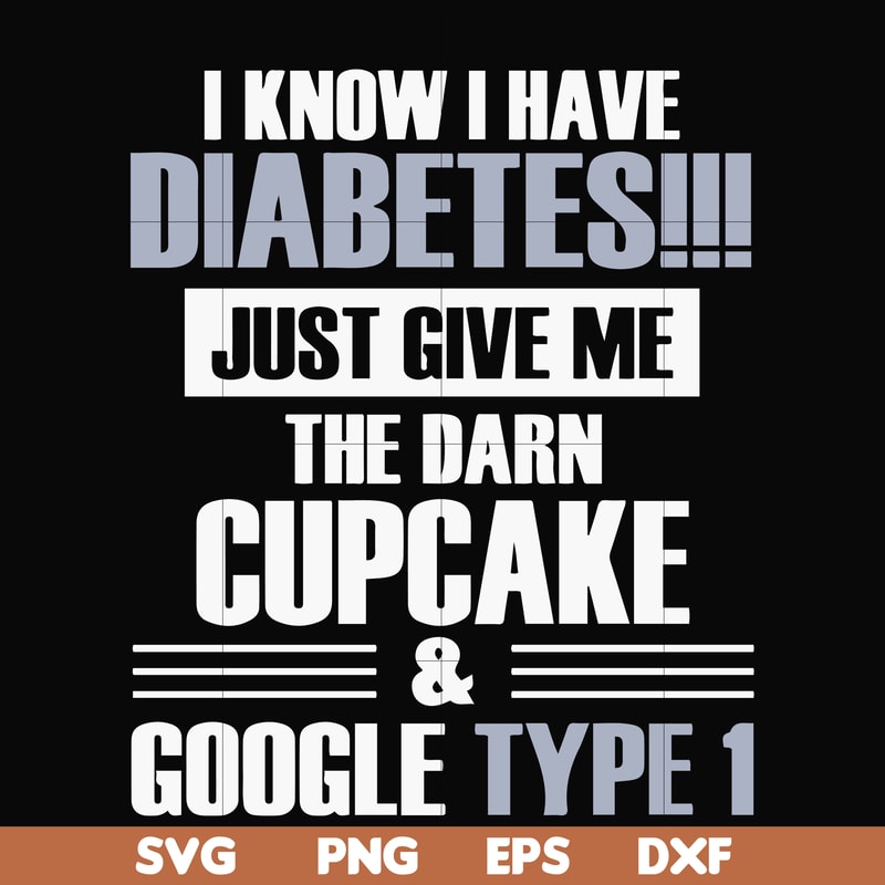 FN000289-I know I have diabetes just give me the darn cupcake google type 1 svg, png, dxf, eps file FN000289.jpg