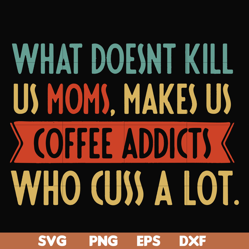 FN000312-What doesnt kill us mom makes us coffee addicts who cuss a lot svg, png, dxf, eps file FN000312.jpg