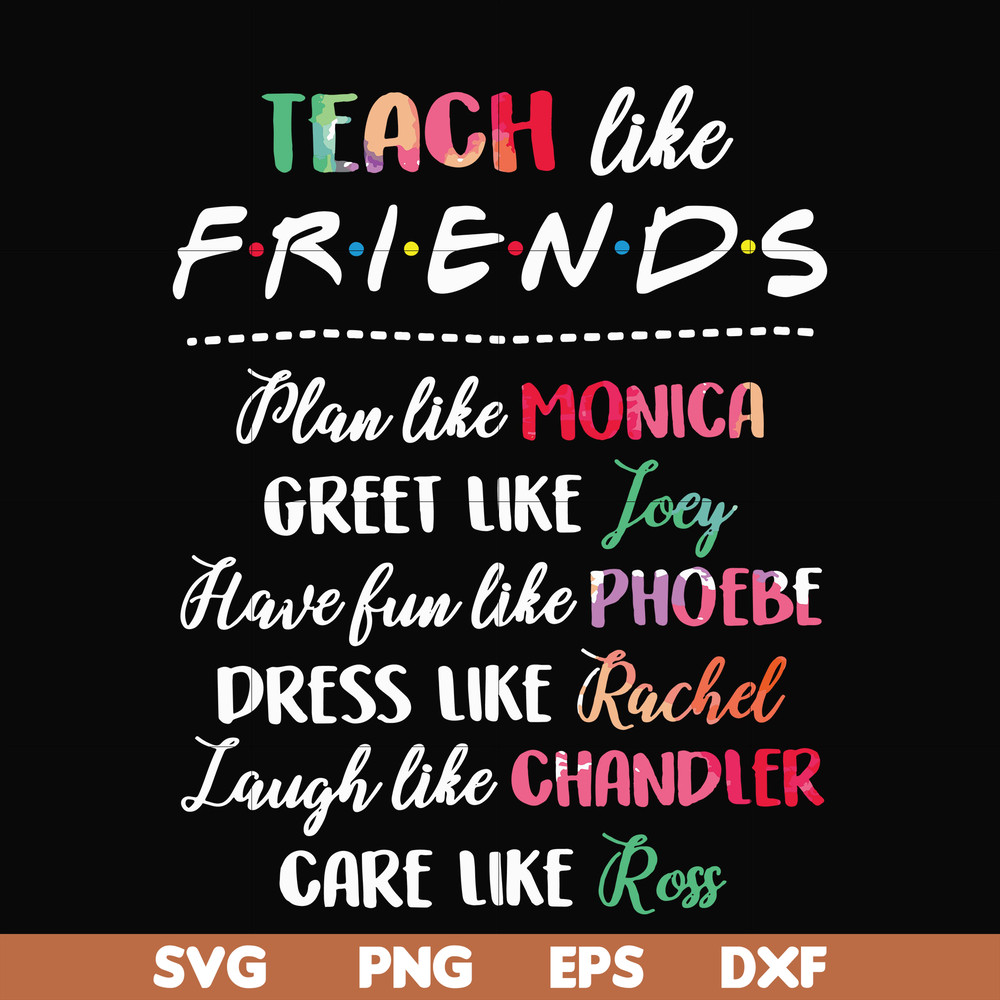 FN00032-Teach like friends plan like monica greet like Joey have fun like phoebe dress like Rachel laugh like chandler care like ross svg, png, dxf, eps file FN