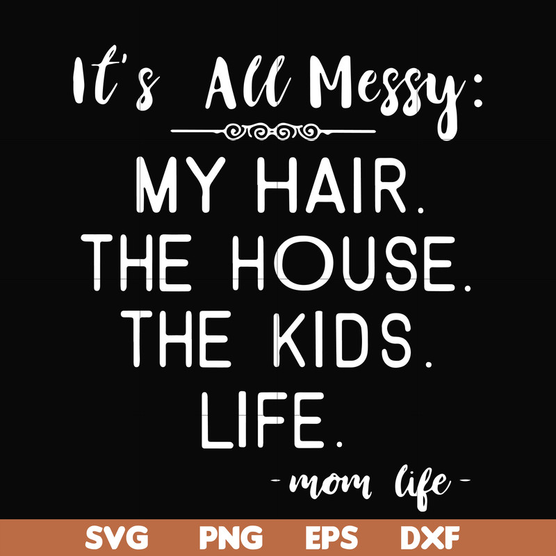 FN000327-It's all messy my hair the house the kids life svg, png, dxf, eps file FN000327.jpg
