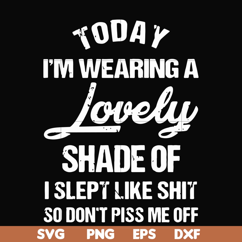 FN000341-Today I'm wearing a lovely shade of I slept like shit so don't piss me off svg, png, dxf, eps file FN000341.jpg