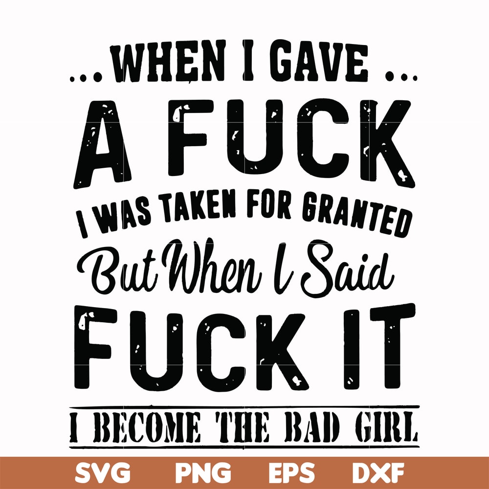 FN000351-When I gave a fuck I was taken for granted but when I said fuck it I become the bad girl svg, png, dxf, eps file FN000351.jpg