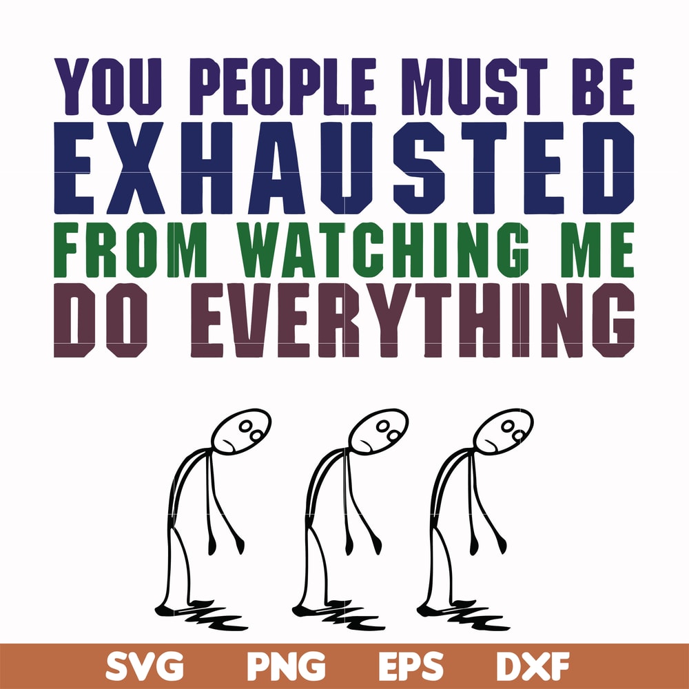FN000432-You people must be exhausted from watching me do everything svg, png, dxf, eps file FN000432.jpg