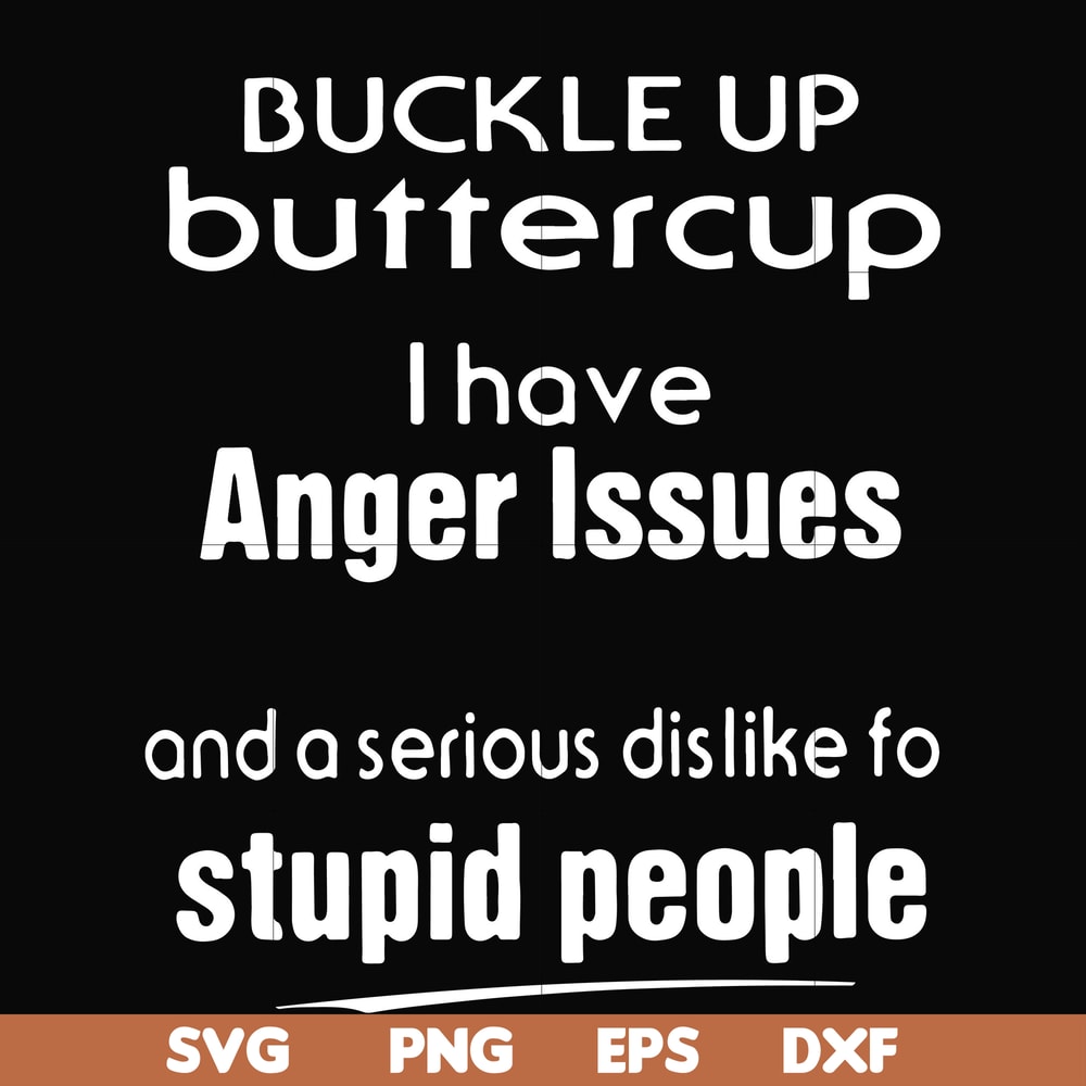 FN000454-Buckle up buttercup I have anger issues and a serious dislike to stupid people svg, png, dxf, eps file FN000454.jpg