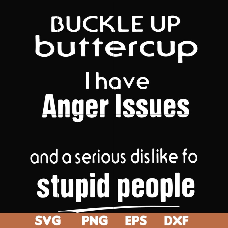 FN000454-Buckle up buttercup I have anger issues and a serious dislike to stupid people svg, png, dxf, eps file FN000454.jpg