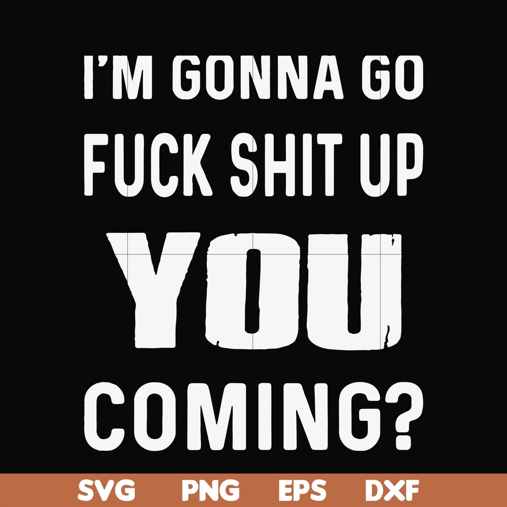 FN000469-I'm gonna go fuck shit up you coming svg, png, dxf, eps file FN000469.jpg