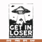 FN000498-Get in loser we're doing butt stuff svg, png, dxf, eps file FN000498.jpg