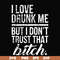 FN000508-I love drunk me but I don't trust that bitch svg, png, dxf, eps file FN000508.jpg
