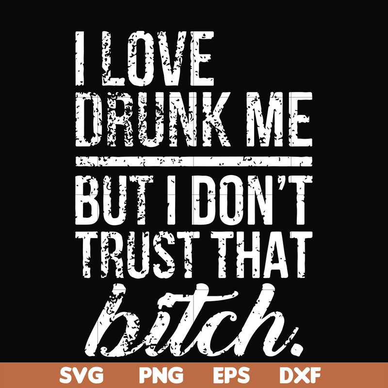 FN000508-I love drunk me but I don't trust that bitch svg, png, dxf, eps file FN000508.jpg