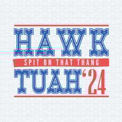 hawk tuah 24 spit on that thang funny election svg