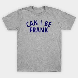 can i be frank tshirt unisex tee, gift for men women