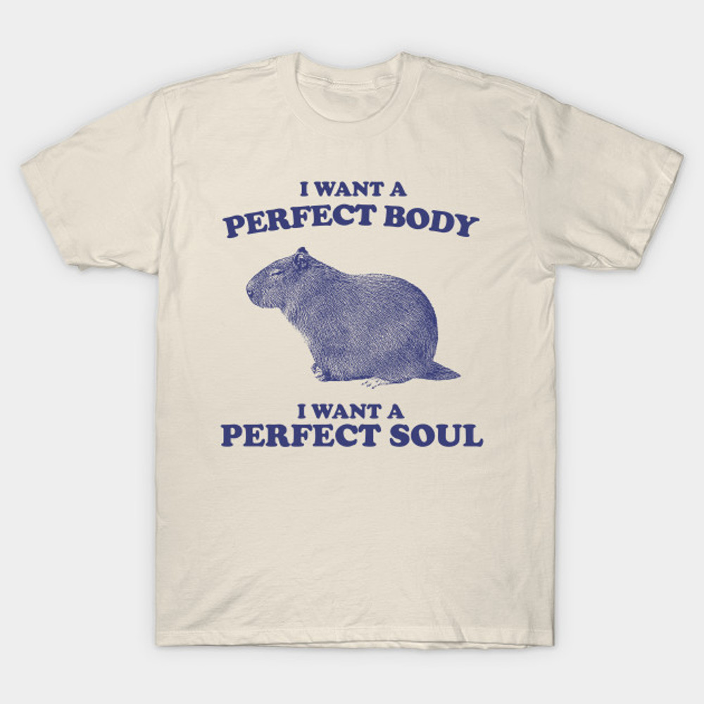 Capybara i want a perfect body i want a perfect soul Shirt, Funny Capybara Meme.jpg