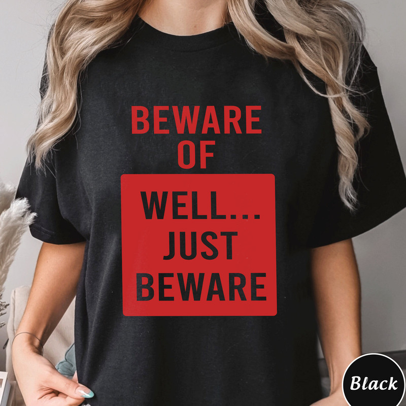 Beware Of Well Just Beware Shirt, Trending Unisex Tee Shirt, Well Just Beware Funny Quote Hoodie, Unique Shirt Gift, Beware Of Sweatshirt.jpg