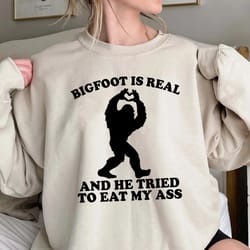 bigfoot is real and he tried to eat my ass shirt, funny meme sweatshirt,funny oddly specific joke tee,trending unisex