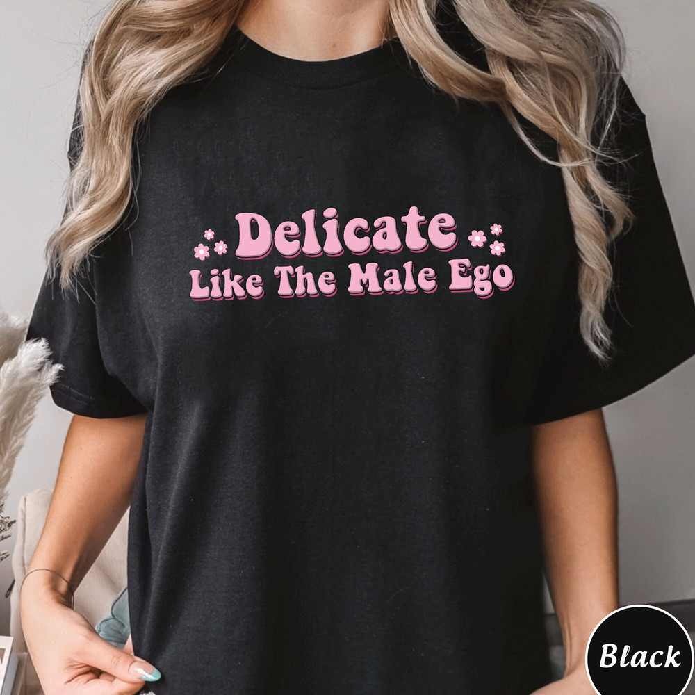 Delicate Like The Male Ego Shirt, Trending Unisex Tee Shirt, Feminist Design Shirt Gift For Her, Feminist Shirt Gift, Abortion Rights Shirt.jpg
