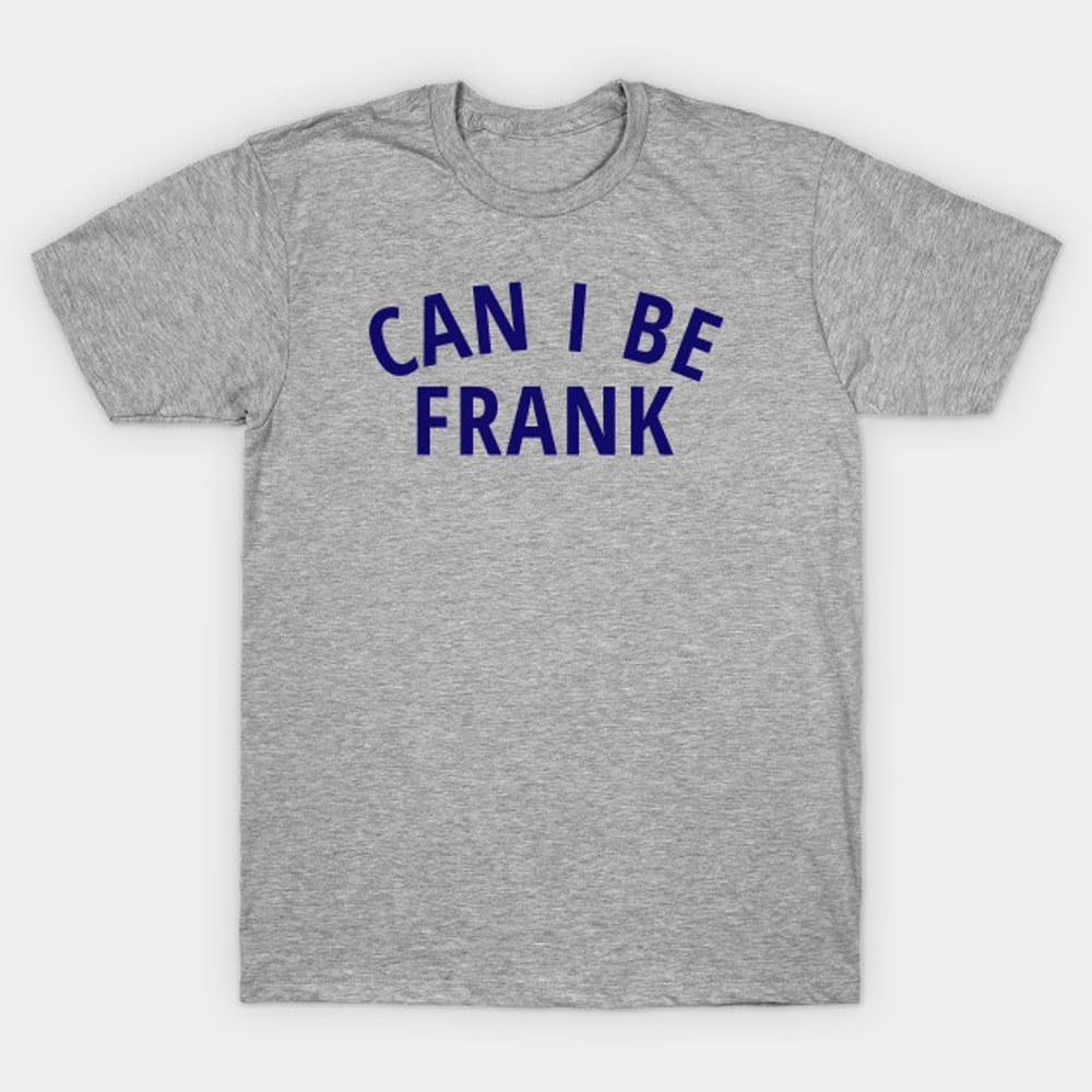 Can I Be Frank Tshirtjpg
