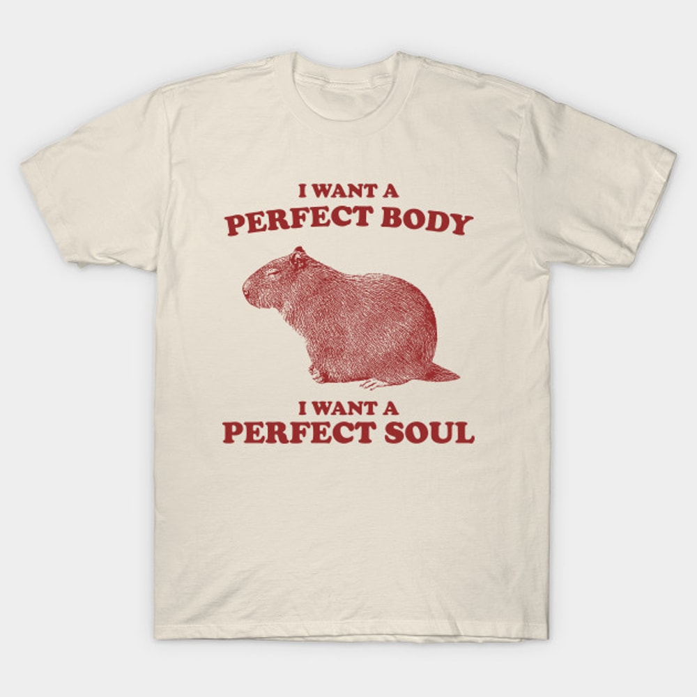 Capybara i want a perfect body i want a perfect soul Shirt Funny Capybara Meme 2jpg