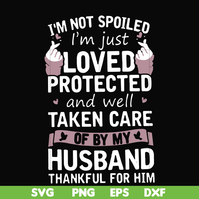 FN000134-I'm not spoiled I'm just loved protected and well taken care of by my husband thankful for him svg, png, dxf, eps file FN000134.jpg