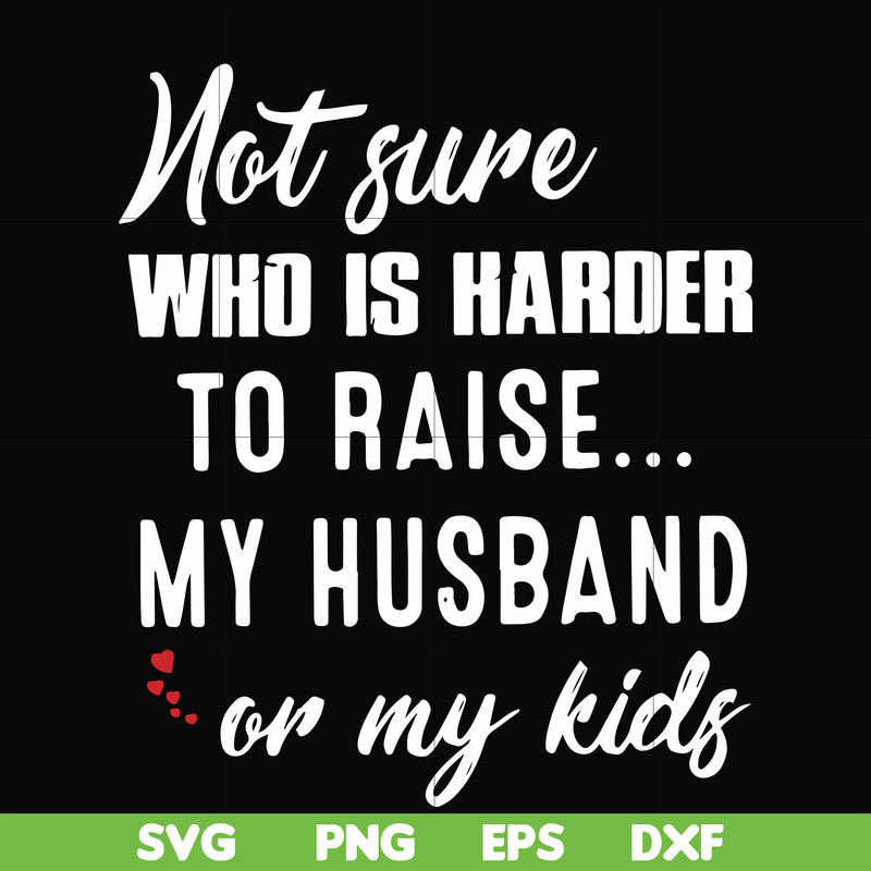 FN000381-Not sure who is harder to raise my husband or my kids svg, png, dxf, eps file FN000381.jpg