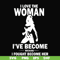FN000423-I love the woman I've become because I fought become her svg, png, dxf, eps file FN000423.jpg