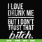 FN000508-I love drunk me but I don't trust that bitch svg, png, dxf, eps file FN000508.jpg