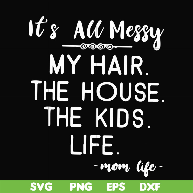 FN000420-It's all messy my hair the house the kids life svg, png, dxf, eps file FN000420.jpg
