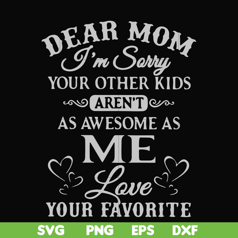 FN000634-Dear Mom I'm sorry your other kids aren't as awesome as me Love your favorite svg, png, dxf, eps file FN000634.jpg
