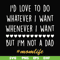 FN000792-I'd love to do whatever I want whenever I want but I'm not a dad svg, png, dxf, eps file FN000792.jpg