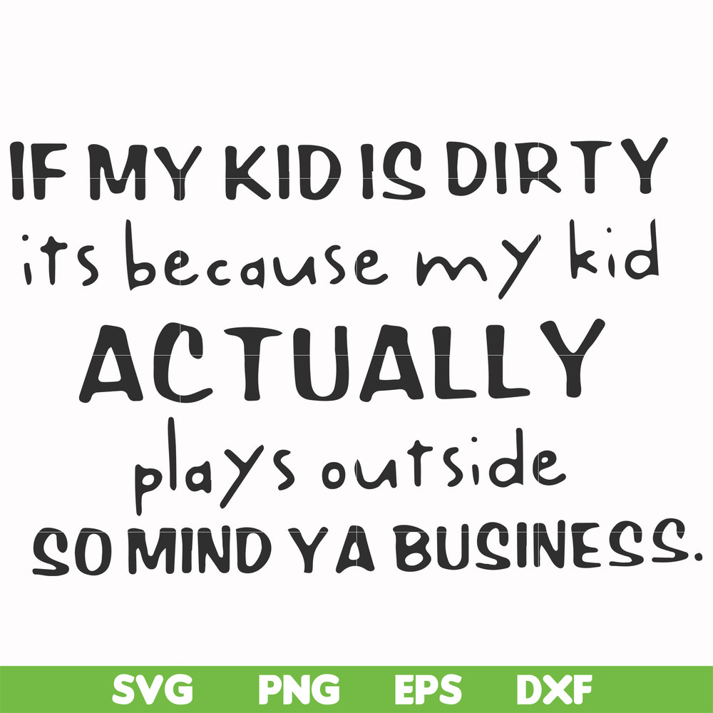 FN000902-If my kid is dirty its because my kid actually plays outside so mind ya business svg, png, dxf, eps file FN000902.jpg